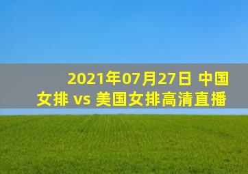 2021年07月27日 中国女排 vs 美国女排高清直播